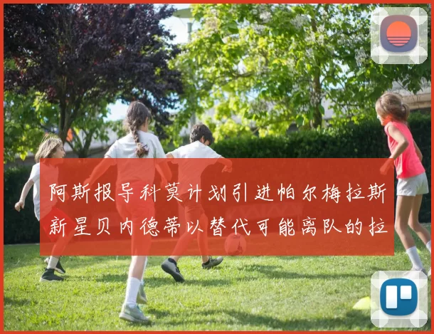 阿斯报导科莫计划引进帕尔梅拉斯新星贝内德蒂以替代可能离队的拉蒙