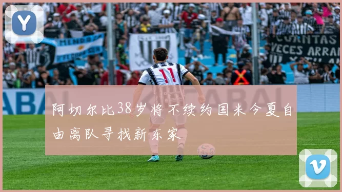 阿切尔比38岁将不续约国米今夏自由离队寻找新东家