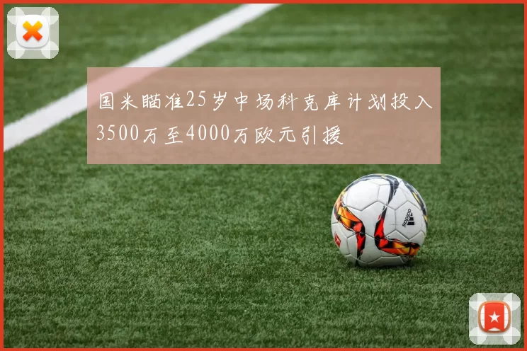 国米瞄准25岁中场科克库计划投入3500万至4000万欧元引援