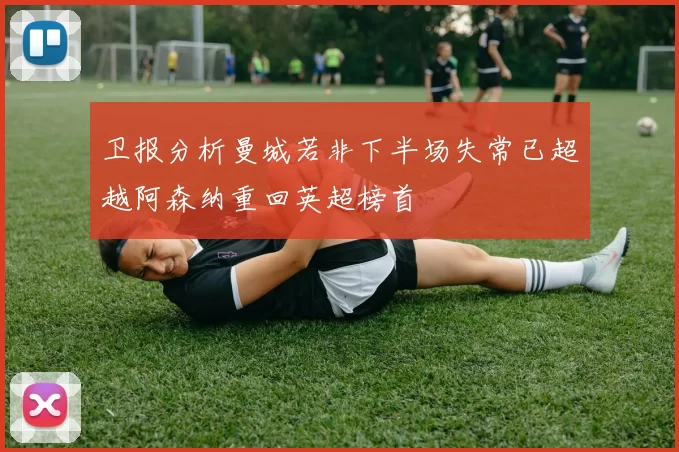 卫报分析曼城若非下半场失常已超越阿森纳重回英超榜首