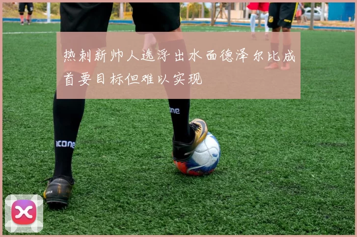 热刺新帅人选浮出水面德泽尔比成首要目标但难以实现