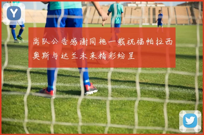 离队公告感谢同袍一载祝福帕拉西奥斯与达兰未来精彩纷呈
