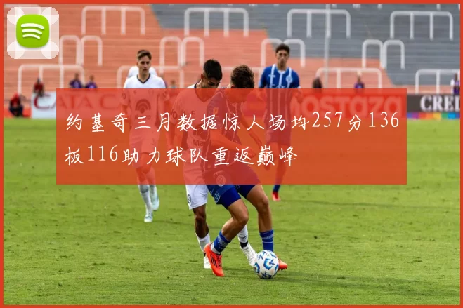 约基奇三月数据惊人场均257分136板116助力球队重返巅峰