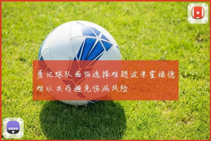 勇记球队面临选择难题波津霍福德难以共存避免伤病风险