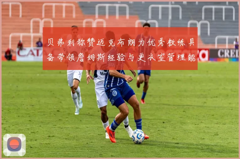 贝弗利称赞迈克布朗为优秀教练具备带领詹姆斯经验与更衣室管理能力