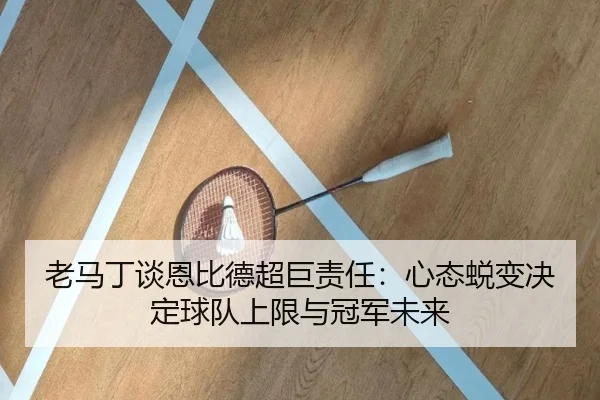 老马丁谈恩比德超巨责任：心态蜕变决定球队上限与冠军未来 | kaiyun